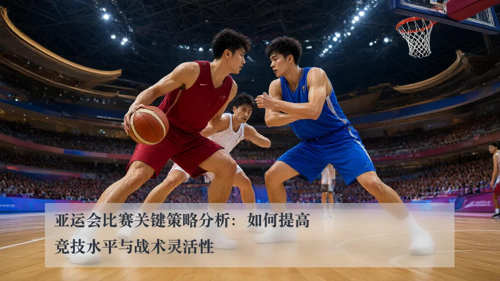 亚运会比赛关键策略分析:如何提高竞技水平与战术灵活性